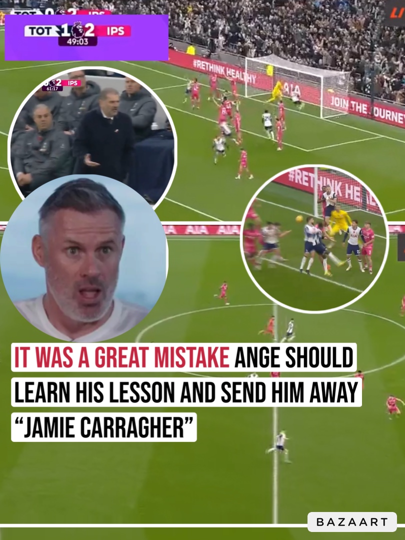 It was a great mistake Ange should learn his lesson and send him away “jamie carragher”