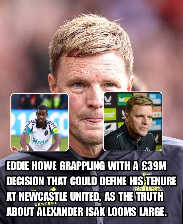 EDDIE HOWE GRAPPLING WITH A £39M DECISION THAT COULD DEFINE HIS TENURE AT NEWCASTLE UNITED, AS THE TRUTH ABOUT ALEXANDER ISAK LOOMS LARGE.