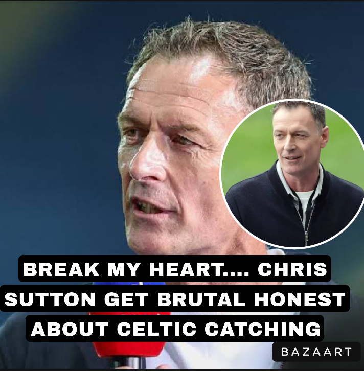 BREAK MY HEART…. CHRIS SUTTON GET BRUTAL HONEST ABOUT CELTIC CATCHING