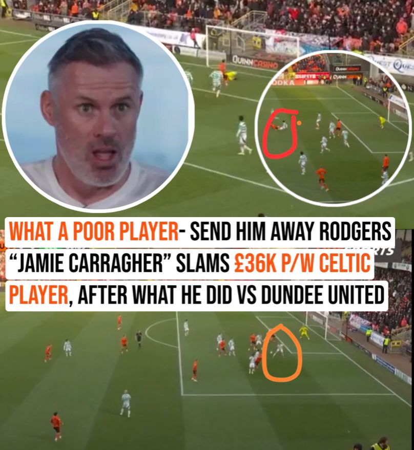 What a poor player- send him away Rodgers “jamie carragher” slams £36k p/w Celtic player, after what he did vs dundee united